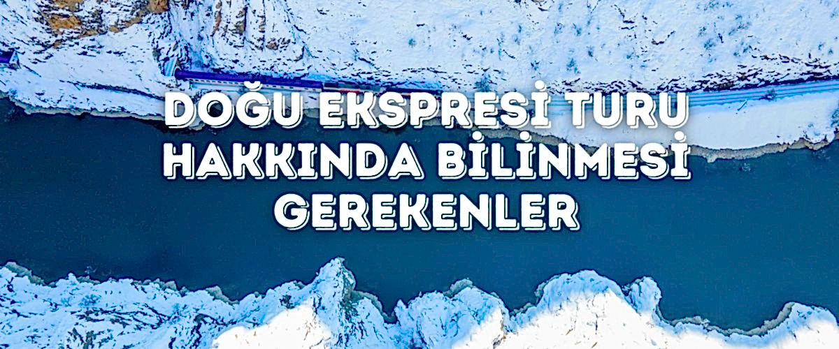 Doğu Ekspresi Turu Hakkında Bilinmesi Gerekenler
