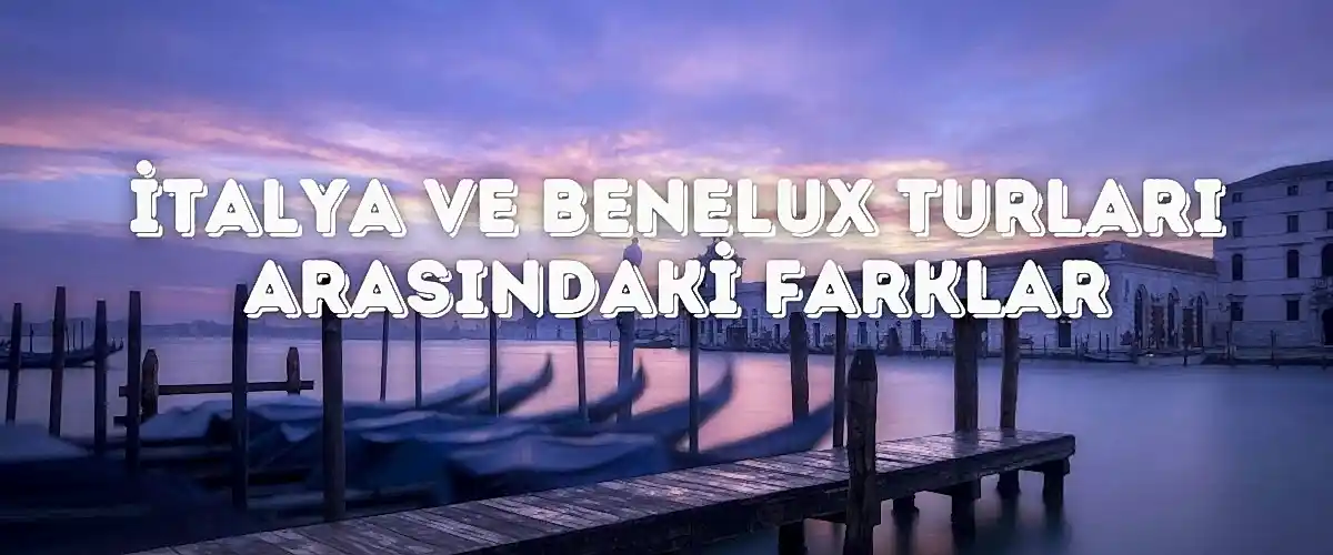 İtalya ve Benelux Turları Arasındaki Farklar