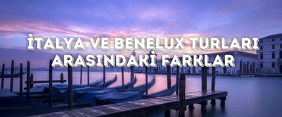 İtalya ve Benelux Turları Arasındaki Farklar