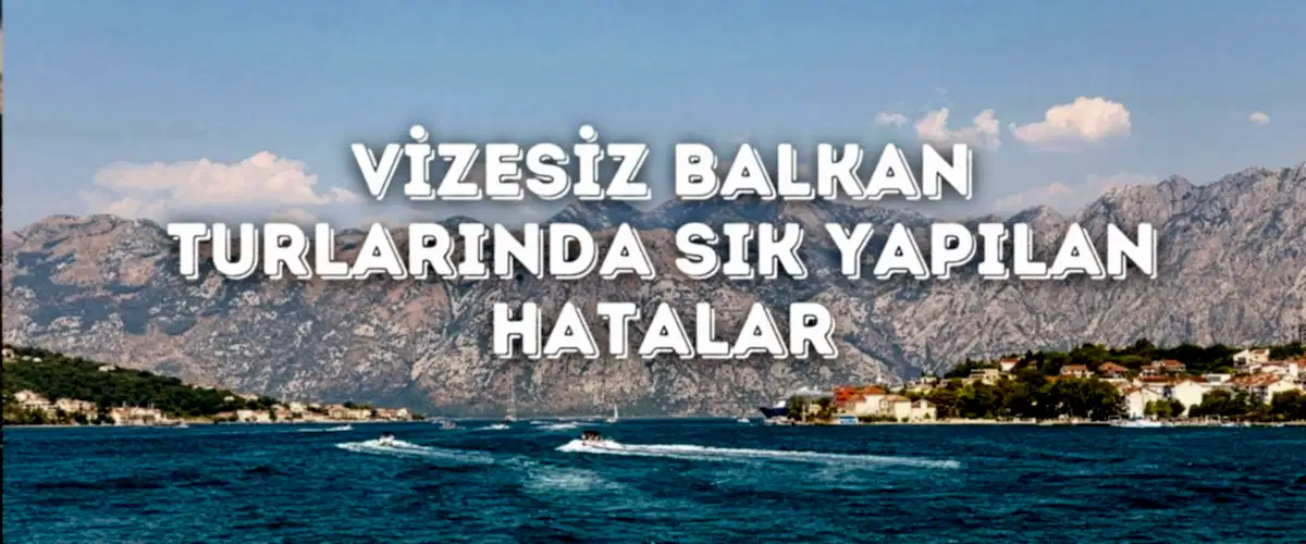 Vizesiz Balkan Turlarında Sık Yapılan Hatalar