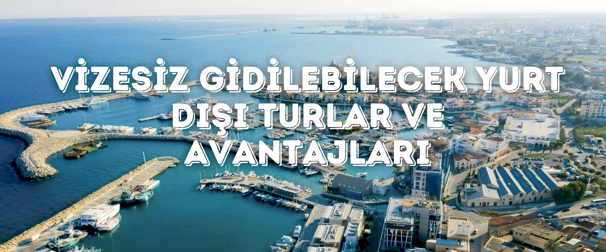 Vizesiz Gidilebilecek Yurt Dışı Turlar ve Avantajları