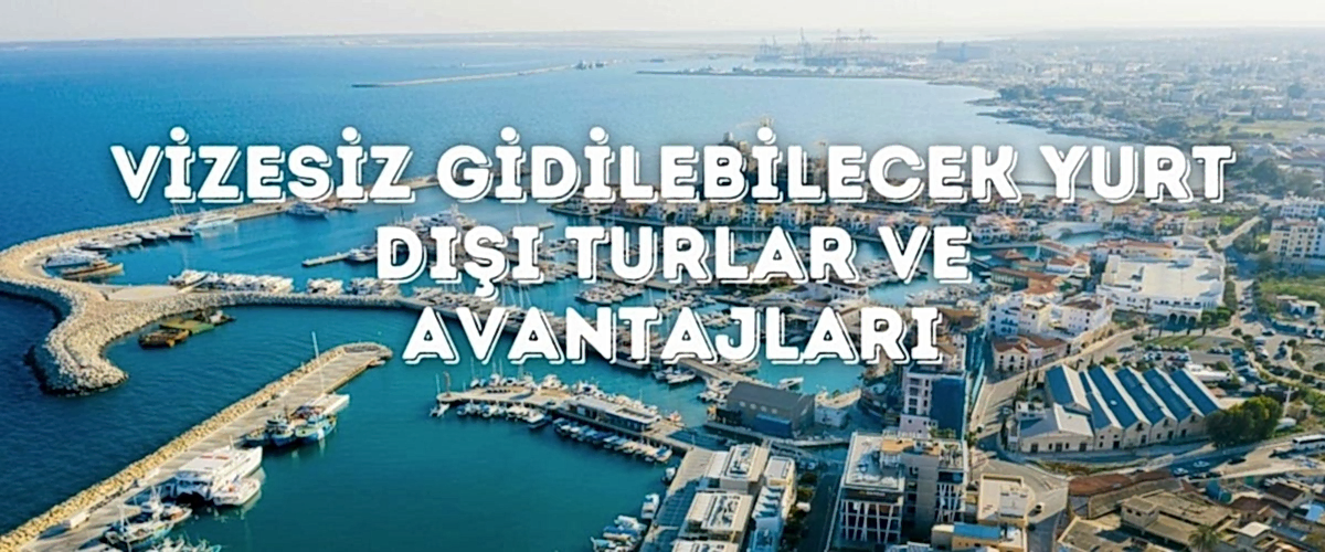 Vizesiz Gidilebilecek Yurt Dışı Turlar ve Avantajları